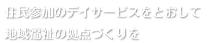 住民参加のデイサービスをとおして 地域福祉の拠点づくりを