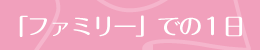 「ファミリー」での１日